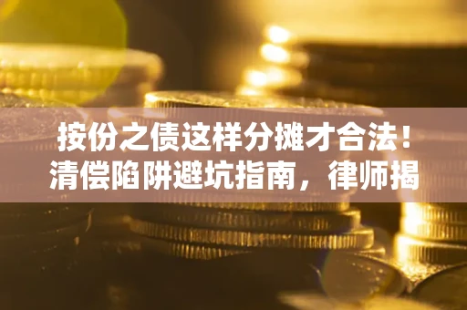 济南按份之债这样分摊才合法！清偿陷阱避坑指南，律师揭秘关键条款