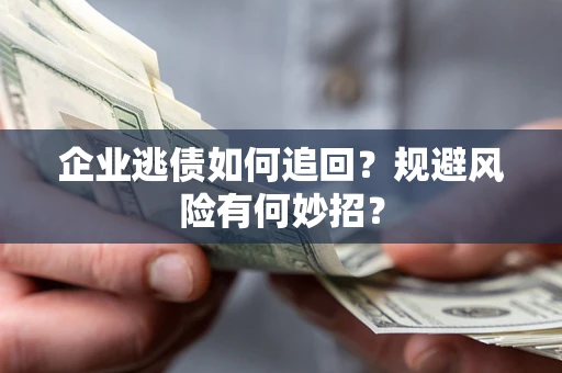 济南企业逃债如何追回？规避风险有何妙招？
