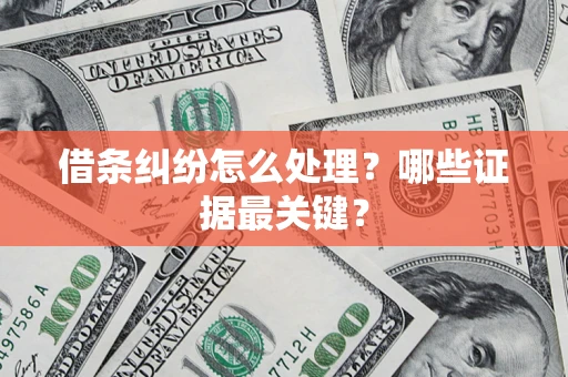 济南借条纠纷怎么处理？哪些证据最关键？
