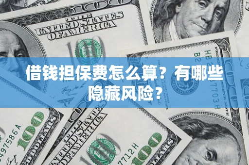 济南借钱担保费怎么算？有哪些隐藏风险？