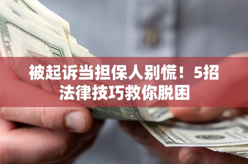济南被起诉当担保人别慌！5招法律技巧救你脱困