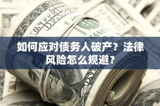 济南如何应对债务人破产？法律风险怎么规避？