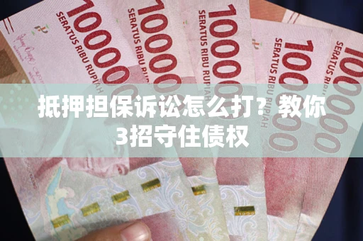 济南抵押担保诉讼怎么打？教你3招守住债权