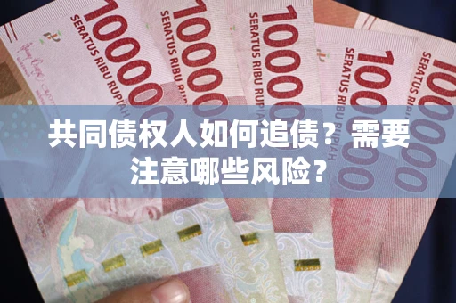 济南共同债权人如何追债？需要注意哪些风险？