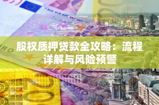 济南股权质押贷款全攻略：流程详解与风险预警