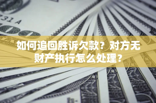 济南如何追回胜诉欠款？对方无财产执行怎么处理？