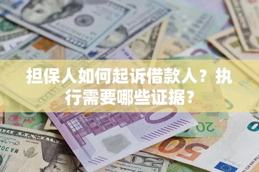 济南担保人如何起诉借款人？执行需要哪些证据？