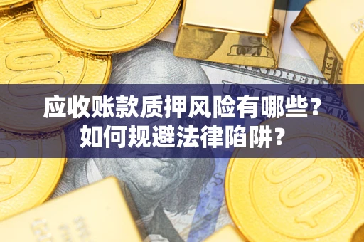 济南应收账款质押风险有哪些？如何规避法律陷阱？
