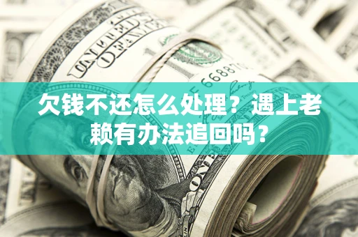 济南欠钱不还怎么处理？遇上老赖有办法追回吗？