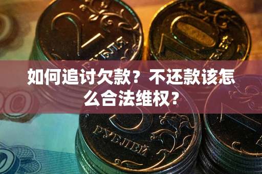 济南如何追讨欠款？不还款该怎么合法维权？