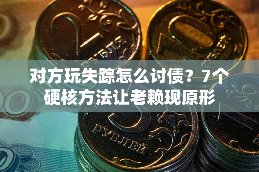 济南对方玩失踪怎么讨债？7个硬核方法让老赖现原形