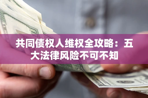 济南共同债权人维权全攻略：五大法律风险不可不知