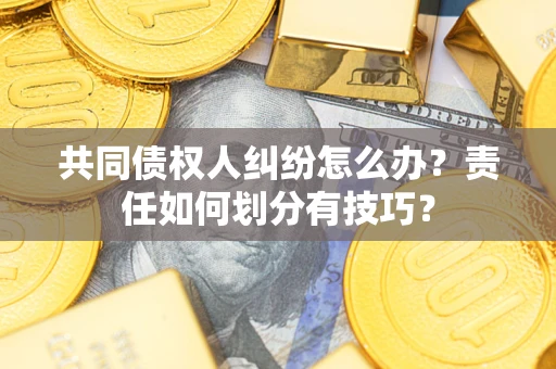 济南共同债权人纠纷怎么办？责任如何划分有技巧？