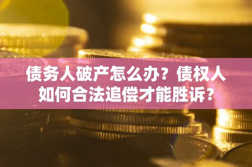 济南债务人破产怎么办？债权人如何合法追偿才能胜诉？