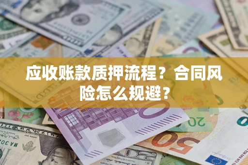 济南应收账款质押流程？合同风险怎么规避？