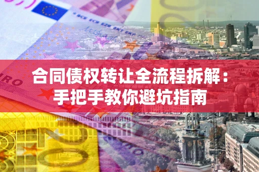济南合同债权转让全流程拆解：手把手教你避坑指南