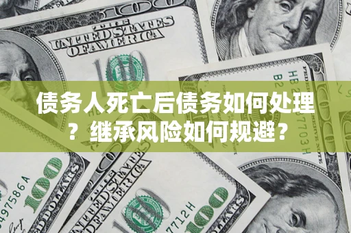 济南债务人死亡后债务如何处理？继承风险如何规避？