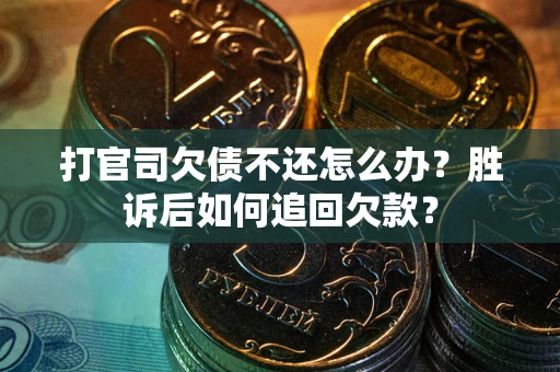 济南打官司欠债不还怎么办？胜诉后如何追回欠款？