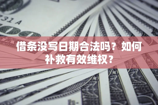 济南借条没写日期合法吗？如何补救有效维权？