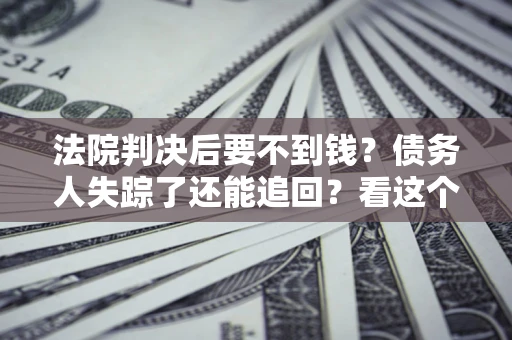 济南法院判决后要不到钱？债务人失踪了还能追回？看这个方法！