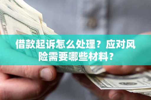 济南借款起诉怎么处理？应对风险需要哪些材料？