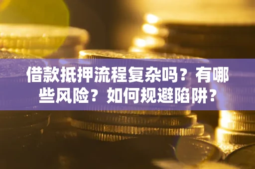 济南借款抵押流程复杂吗？有哪些风险？如何规避陷阱？
