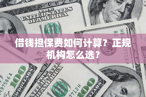 济南借钱担保费如何计算？正规机构怎么选？