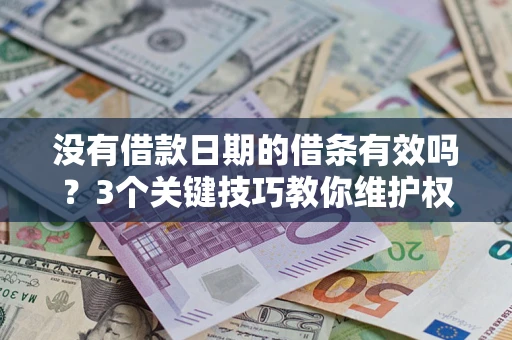 济南没有借款日期的借条有效吗？3个关键技巧教你维护权益