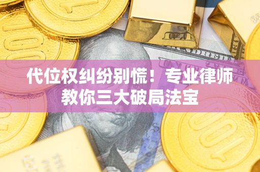 济南代位权纠纷别慌！专业律师教你三大破局法宝