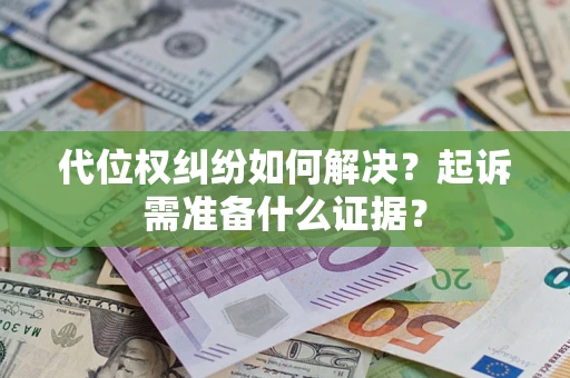 济南代位权纠纷如何解决？起诉需准备什么证据？