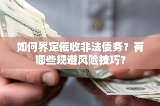 济南如何界定催收非法债务？有哪些规避风险技巧？