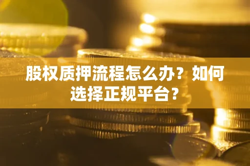 济南股权质押流程怎么办？如何选择正规平台？