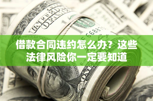 济南借款合同违约怎么办？这些法律风险你一定要知道