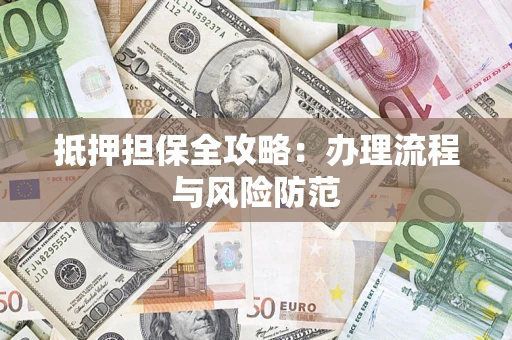 济南抵押担保全攻略：办理流程与风险防范