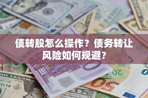 济南债转股怎么操作？债务转让风险如何规避？