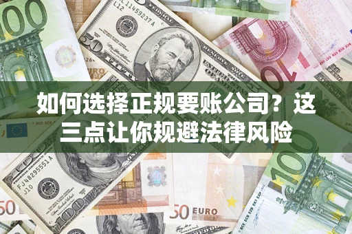 济南如何选择正规要账公司？这三点让你规避法律风险
