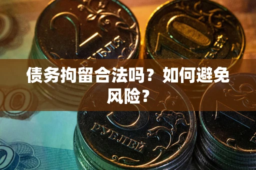 济南债务拘留合法吗？如何避免风险？