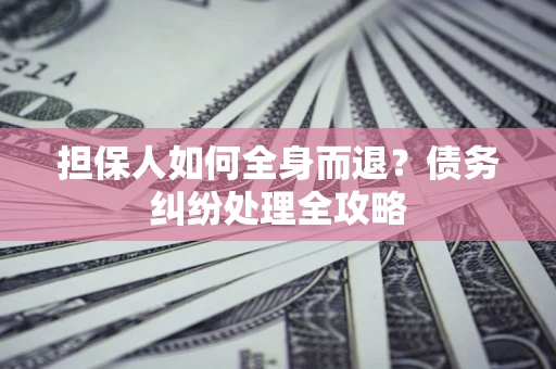 济南担保人如何全身而退？债务纠纷处理全攻略