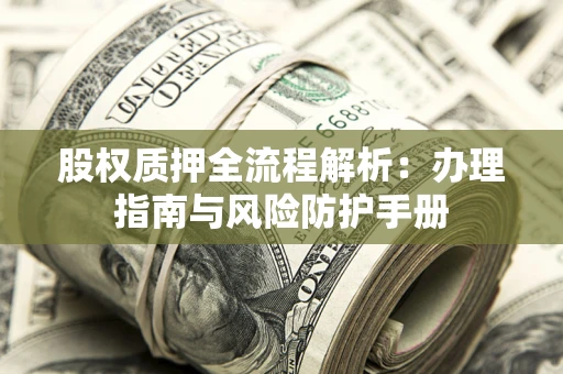 济南股权质押全流程解析：办理指南与风险防护手册