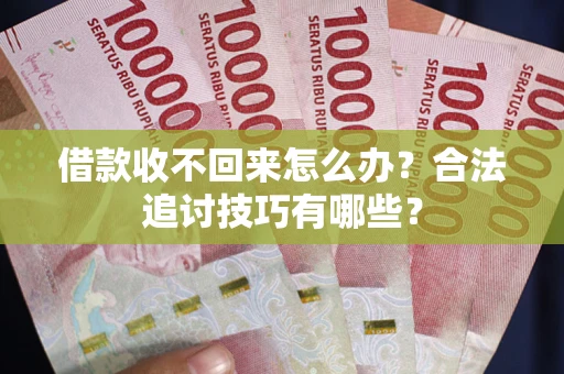 济南借款收不回来怎么办？合法追讨技巧有哪些？