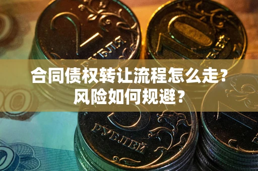 济南合同债权转让流程怎么走？风险如何规避？