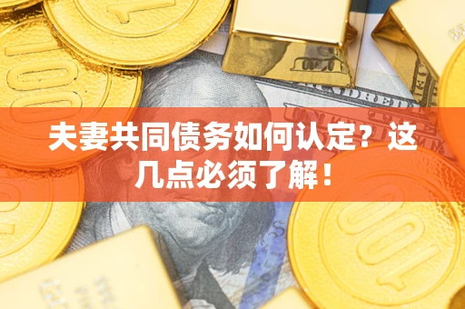济南夫妻共同债务如何认定？这几点必须了解！