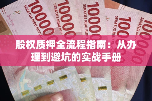 济南股权质押全流程指南：从办理到避坑的实战手册