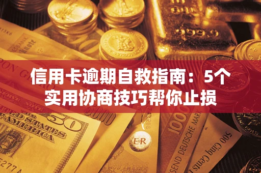 济南信用卡逾期自救指南：5个实用协商技巧帮你止损