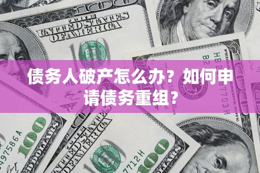 济南债务人破产怎么办？如何申请债务重组？