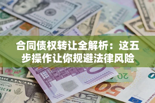 济南合同债权转让全解析：这五步操作让你规避法律风险