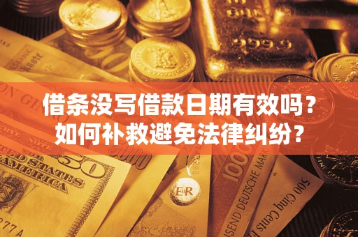 济南借条没写借款日期有效吗？如何补救避免法律纠纷？
