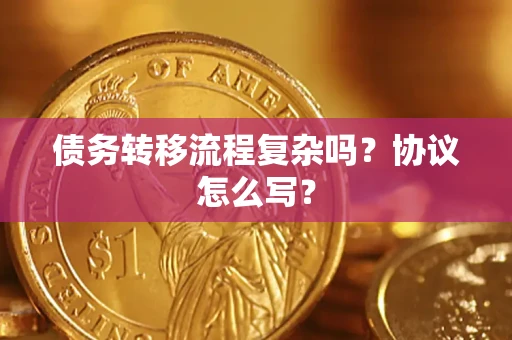 济南债务转移流程复杂吗？协议怎么写？