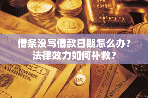 济南借条没写借款日期怎么办?法律效力如何补救? 济南借条没写借款日期怎么办?法律效力如何补救?
