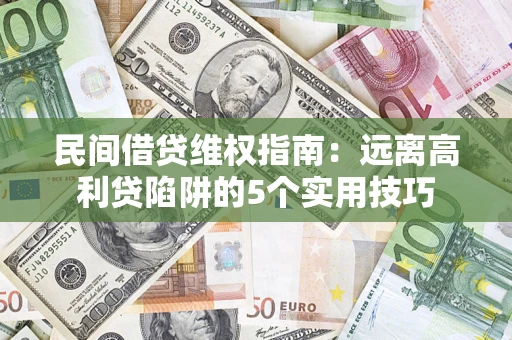 济南民间借贷维权指南：远离高利贷陷阱的5个实用技巧